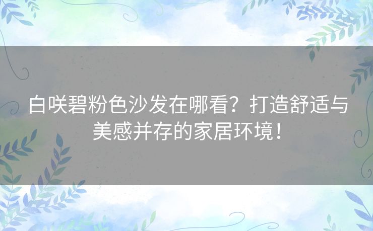 白咲碧粉色沙发在哪看？打造舒适与美感并存的家居环境！