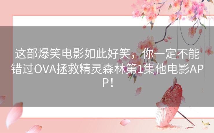 这部爆笑电影如此好笑，你一定不能错过OVA拯救精灵森林第1集他电影APP！