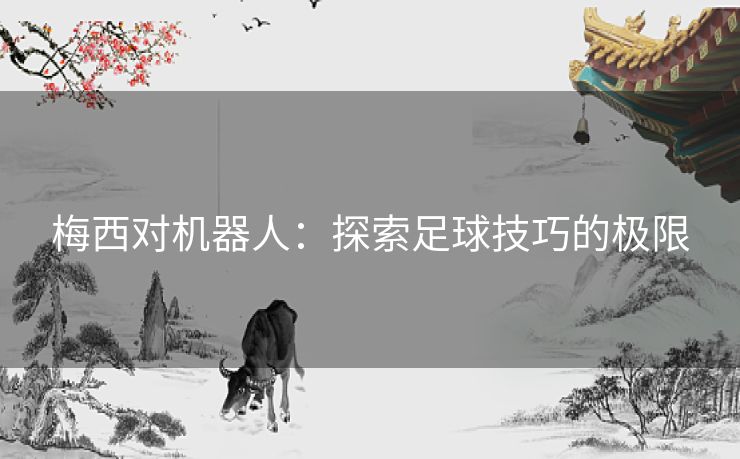 梅西对机器人：探索足球技巧的极限