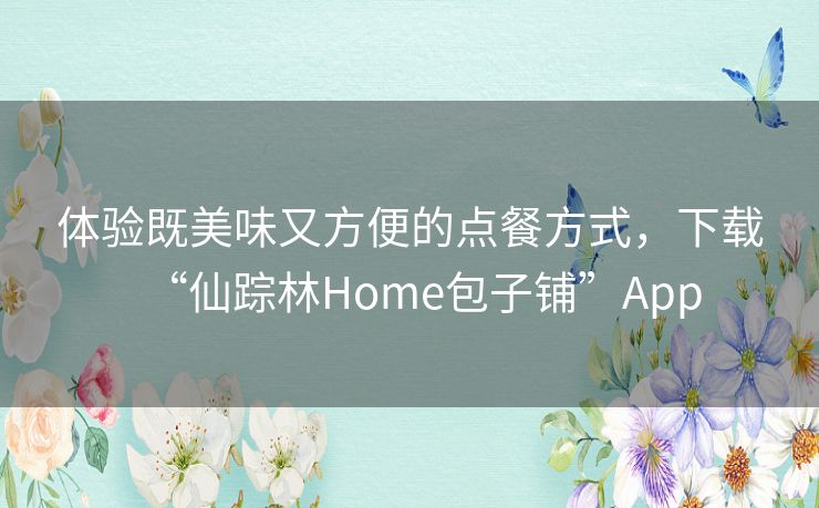 体验既美味又方便的点餐方式，下载“仙踪林Home包子铺”App