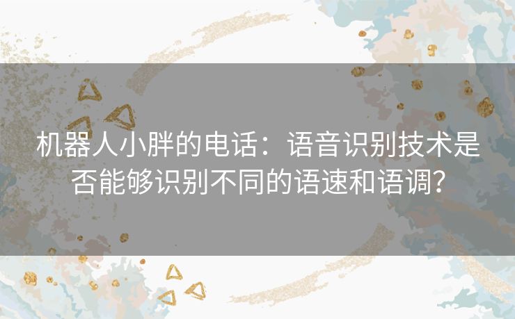 机器人小胖的电话：语音识别技术是否能够识别不同的语速和语调？