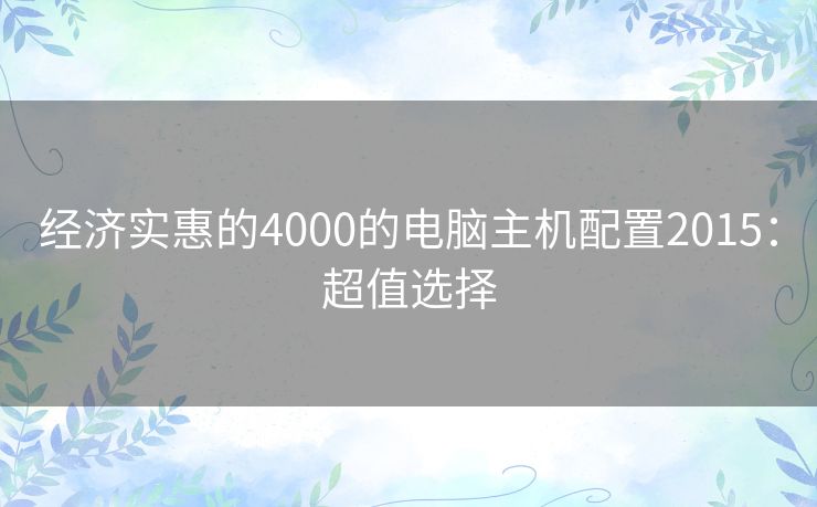 经济实惠的4000的电脑主机配置2015：超值选择