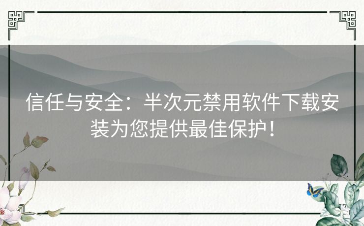 信任与安全：半次元禁用软件下载安装为您提供最佳保护！