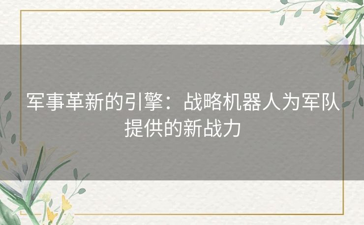 军事革新的引擎：战略机器人为军队提供的新战力