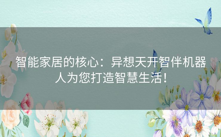 智能家居的核心：异想天开智伴机器人为您打造智慧生活！