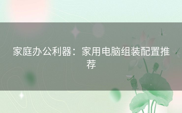 家庭办公利器：家用电脑组装配置推荐