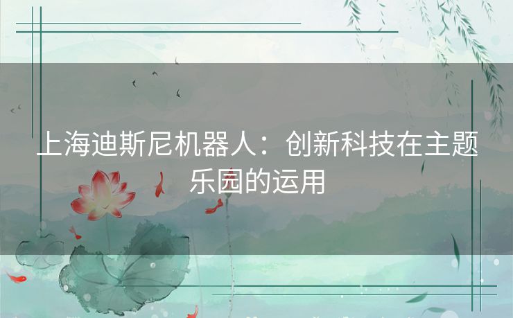 上海迪斯尼机器人：创新科技在主题乐园的运用