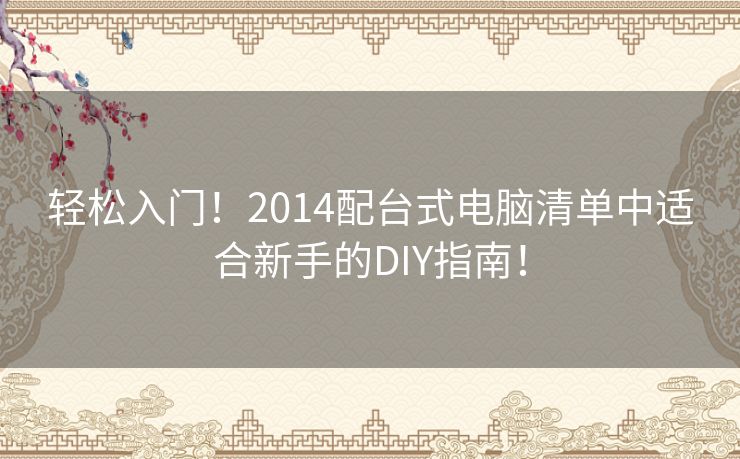 轻松入门！2014配台式电脑清单中适合新手的DIY指南！