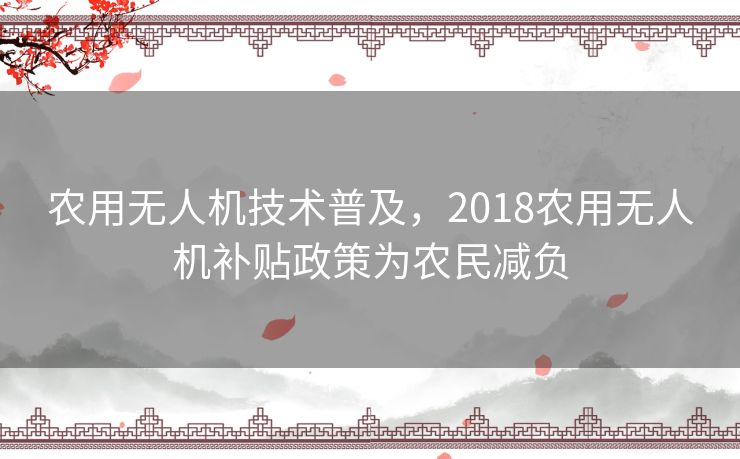 农用无人机技术普及，2018农用无人机补贴政策为农民减负