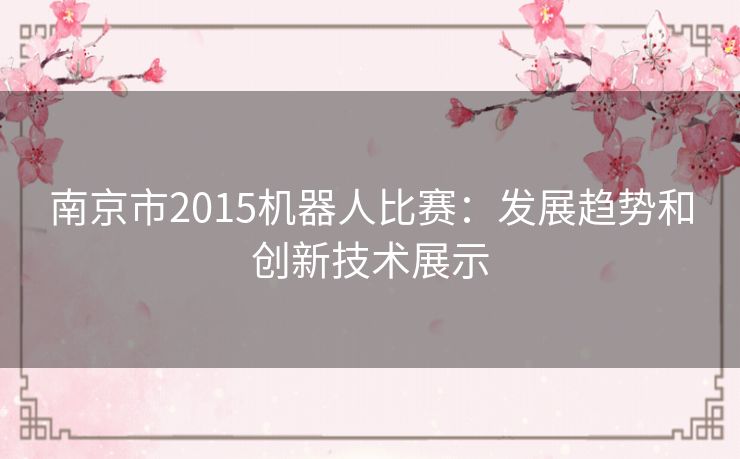 南京市2015机器人比赛：发展趋势和创新技术展示