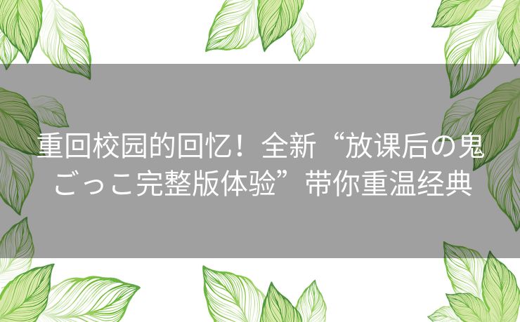 重回校园的回忆！全新“放课后の鬼ごっこ完整版体验”带你重温经典