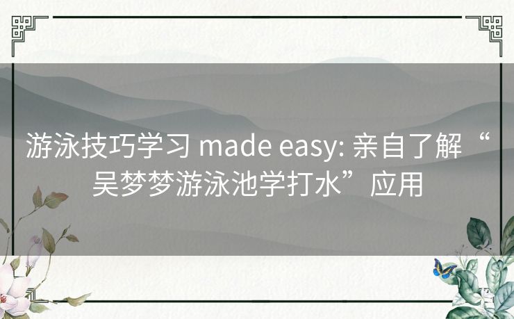 游泳技巧学习 made easy: 亲自了解“吴梦梦游泳池学打水”应用