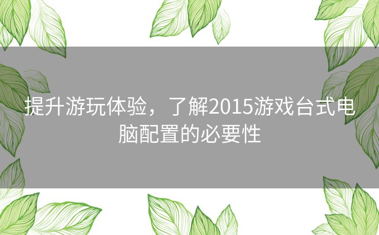 提升游玩体验，了解2015游戏台式电脑配置的必要性