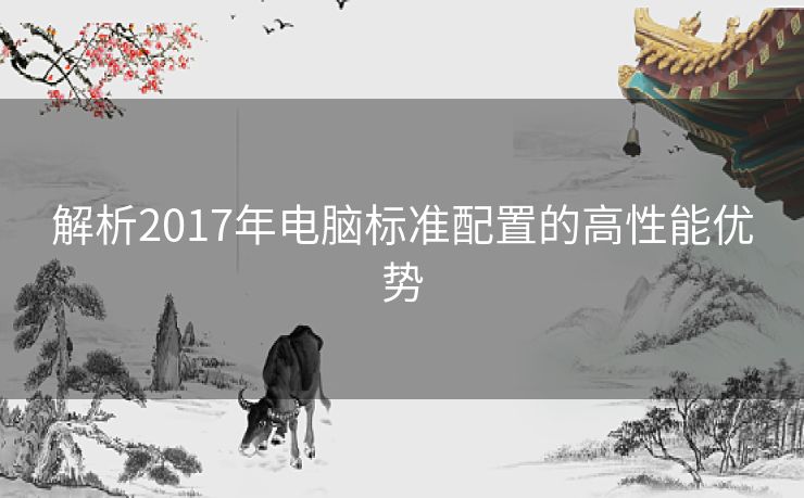 解析2017年电脑标准配置的高性能优势