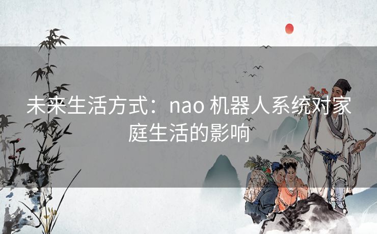 未来生活方式：nao 机器人系统对家庭生活的影响