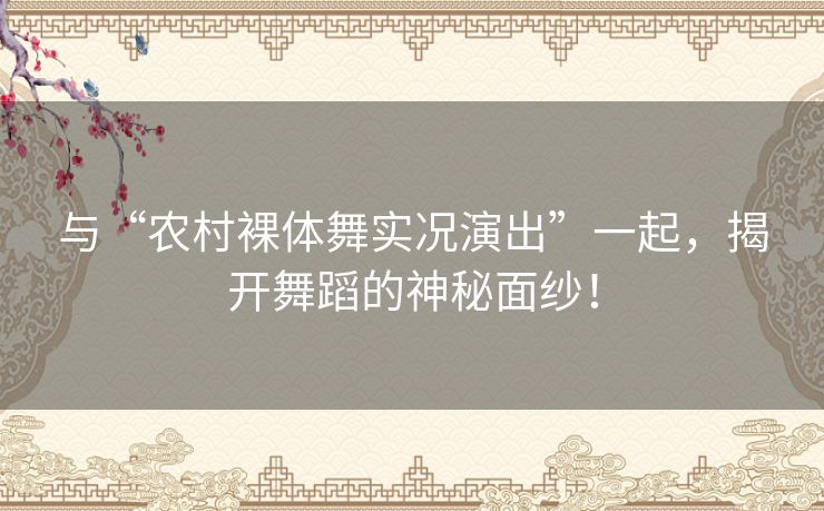 与“农村裸体舞实况演出”一起，揭开舞蹈的神秘面纱！