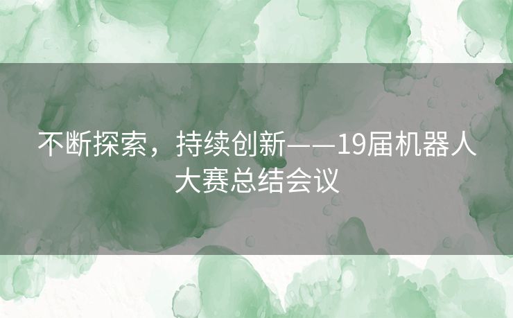 不断探索，持续创新——19届机器人大赛总结会议