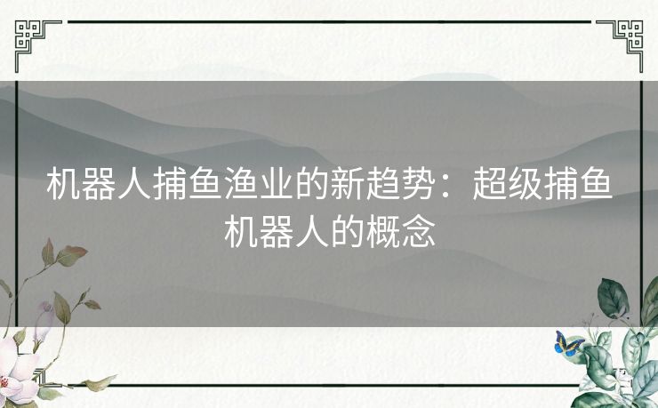 机器人捕鱼渔业的新趋势：超级捕鱼机器人的概念