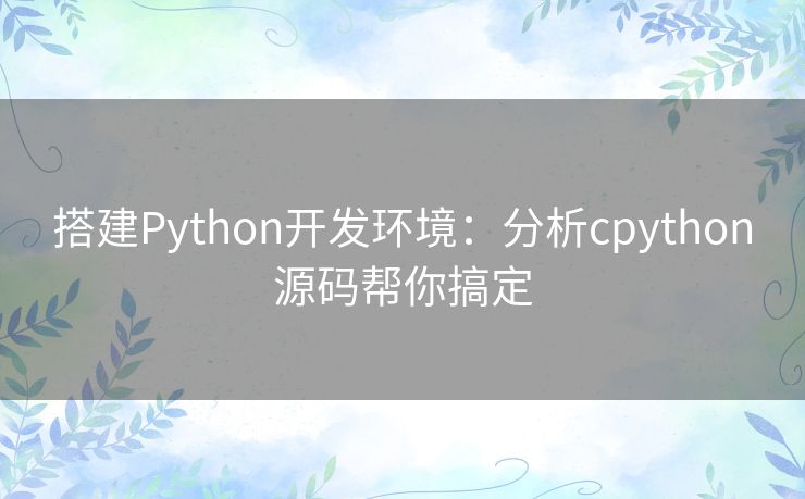 搭建Python开发环境：分析cpython源码帮你搞定