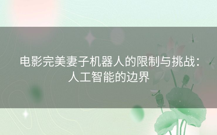 电影完美妻子机器人的限制与挑战：人工智能的边界