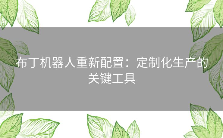 布丁机器人重新配置：定制化生产的关键工具