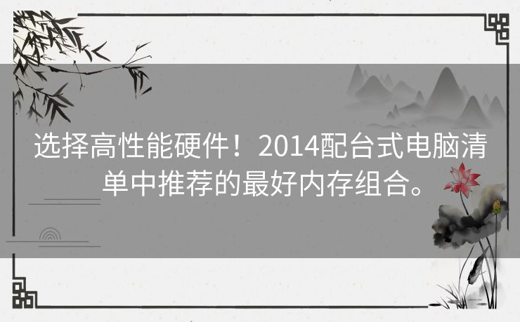 选择高性能硬件！2014配台式电脑清单中推荐的最好内存组合。