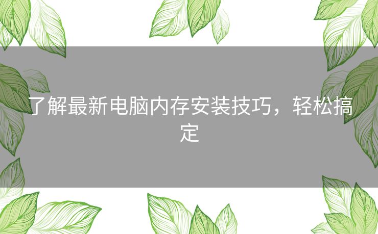 了解最新电脑内存安装技巧，轻松搞定