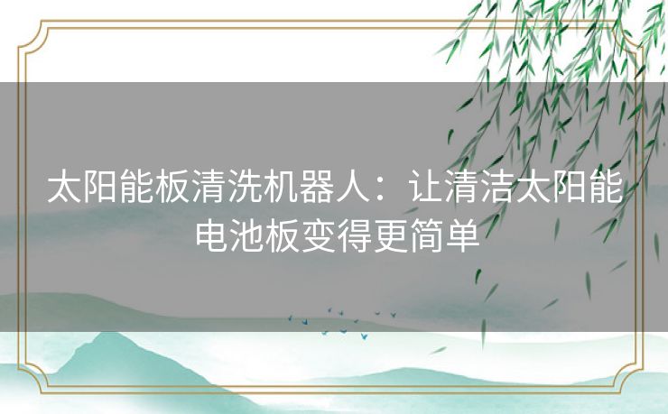 太阳能板清洗机器人：让清洁太阳能电池板变得更简单