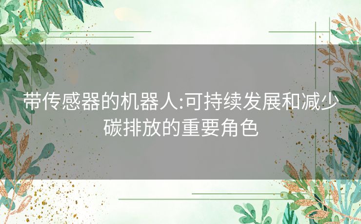 带传感器的机器人:可持续发展和减少碳排放的重要角色