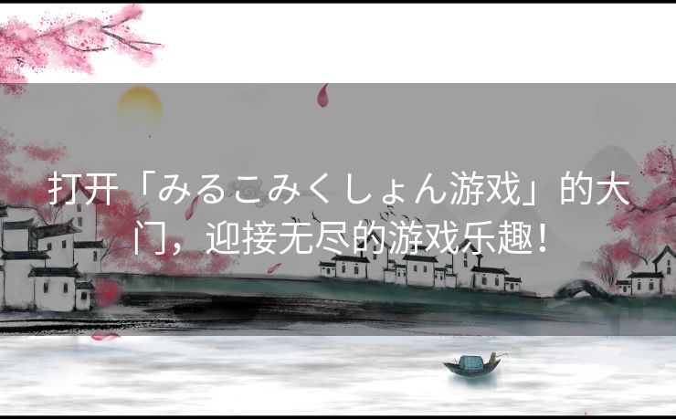 打开「みるこみくしょん游戏」的大门，迎接无尽的游戏乐趣！