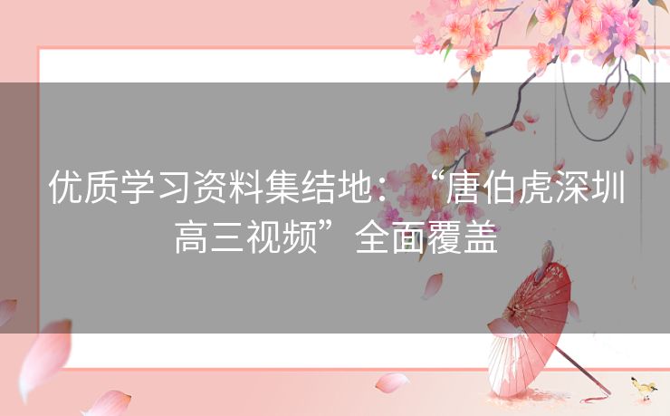 优质学习资料集结地：“唐伯虎深圳高三视频”全面覆盖