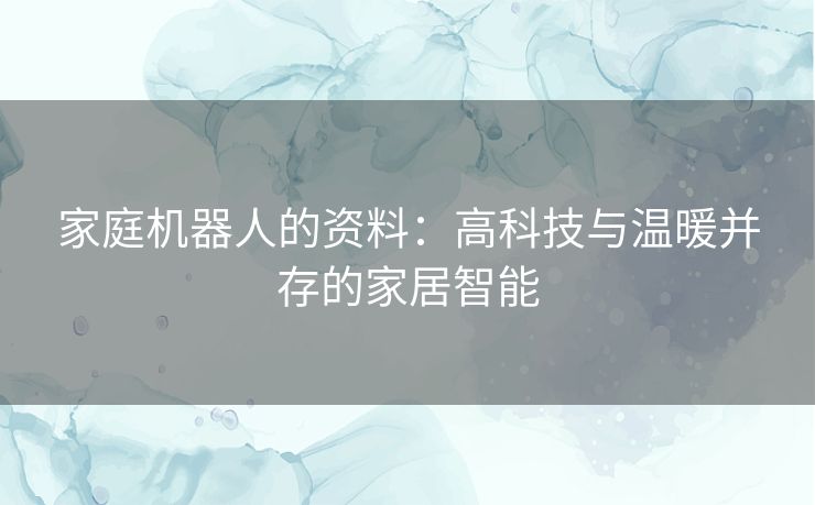 家庭机器人的资料：高科技与温暖并存的家居智能