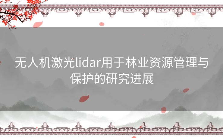 无人机激光lidar用于林业资源管理与保护的研究进展