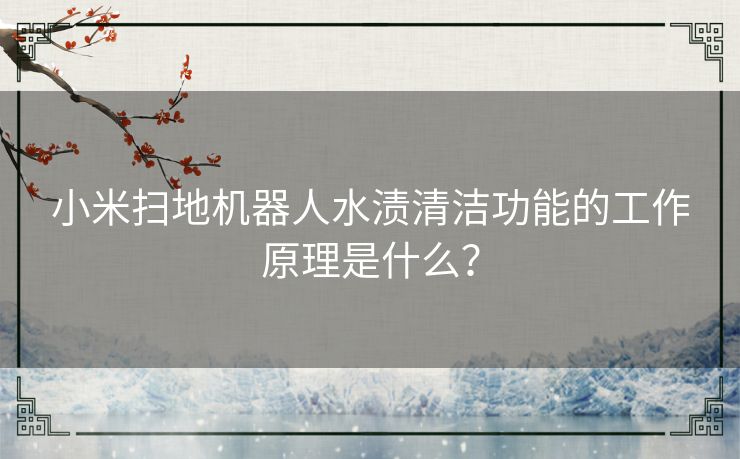 小米扫地机器人水渍清洁功能的工作原理是什么？