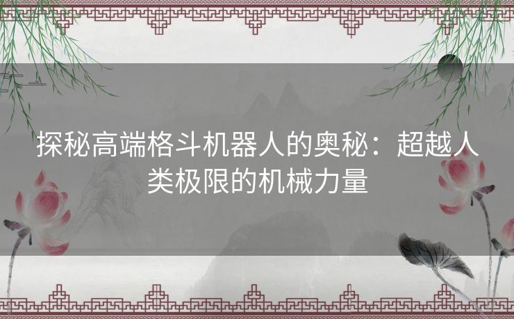 探秘高端格斗机器人的奥秘：超越人类极限的机械力量