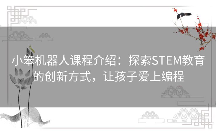 小笨机器人课程介绍：探索STEM教育的创新方式，让孩子爱上编程