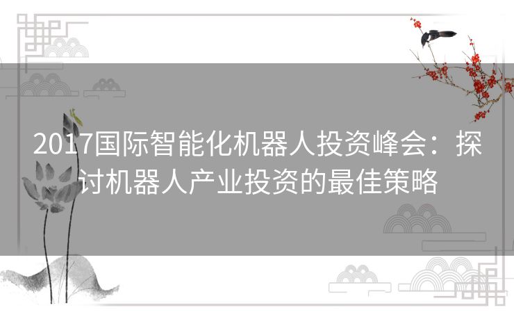 2017国际智能化机器人投资峰会：探讨机器人产业投资的最佳策略