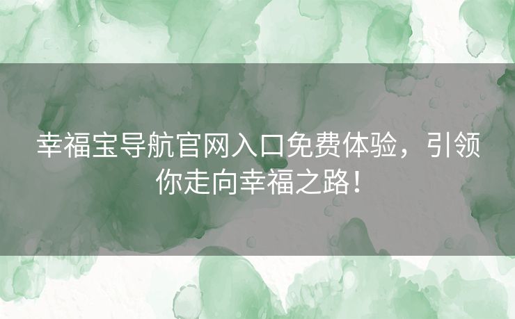 幸福宝导航官网入口免费体验，引领你走向幸福之路！