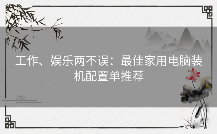 工作、娱乐两不误：最佳家用电脑装机配置单推荐