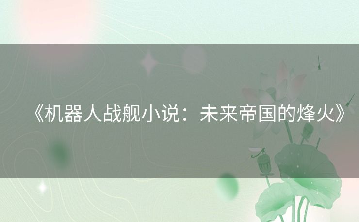 《机器人战舰小说：未来帝国的烽火》