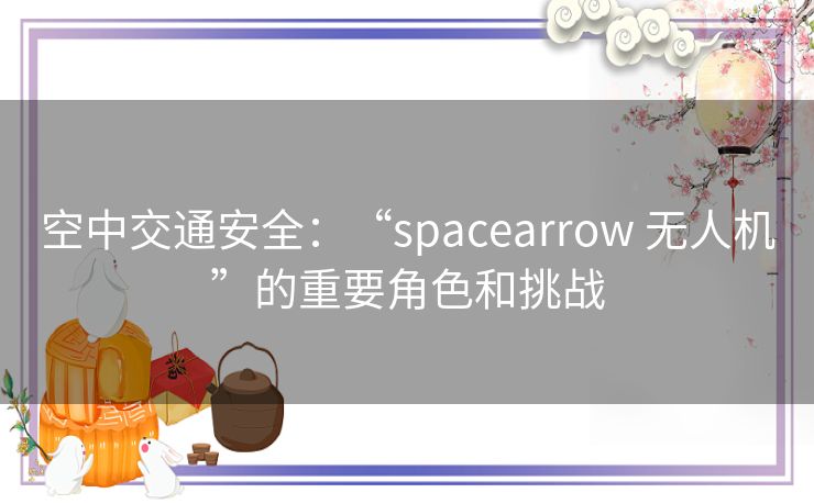 空中交通安全：“spacearrow 无人机”的重要角色和挑战