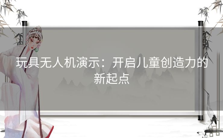 玩具无人机演示：开启儿童创造力的新起点