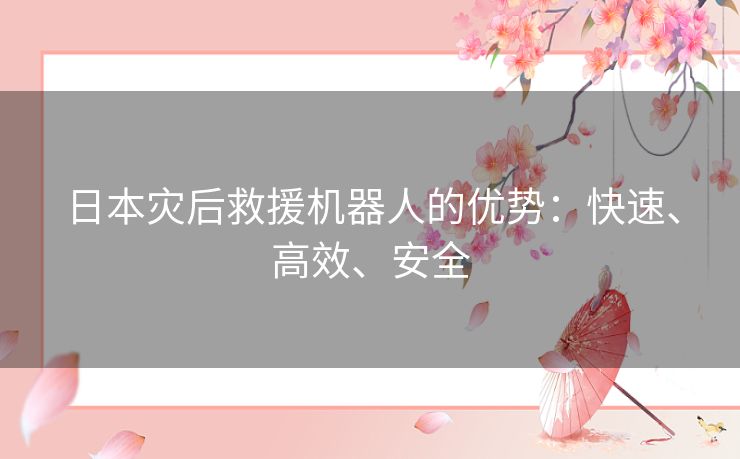 日本灾后救援机器人的优势：快速、高效、安全