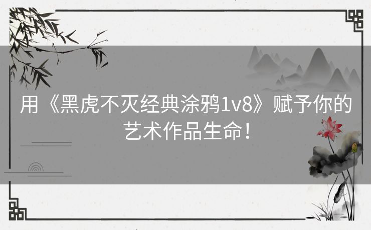 用《黑虎不灭经典涂鸦1v8》赋予你的艺术作品生命！