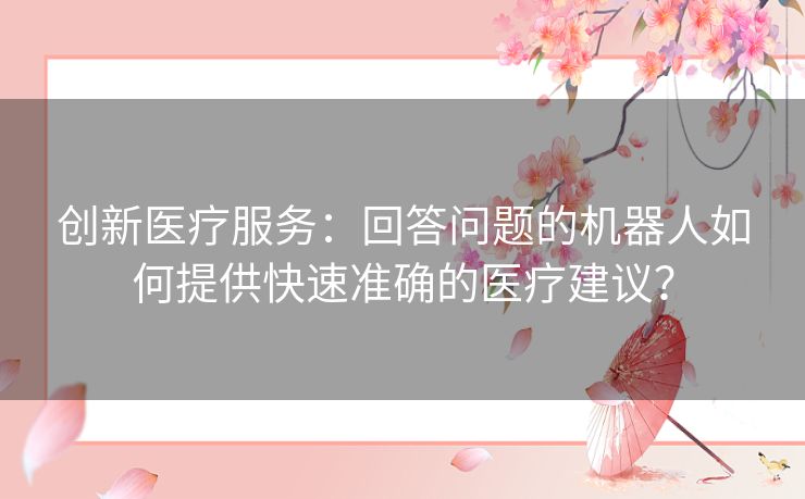 创新医疗服务：回答问题的机器人如何提供快速准确的医疗建议？