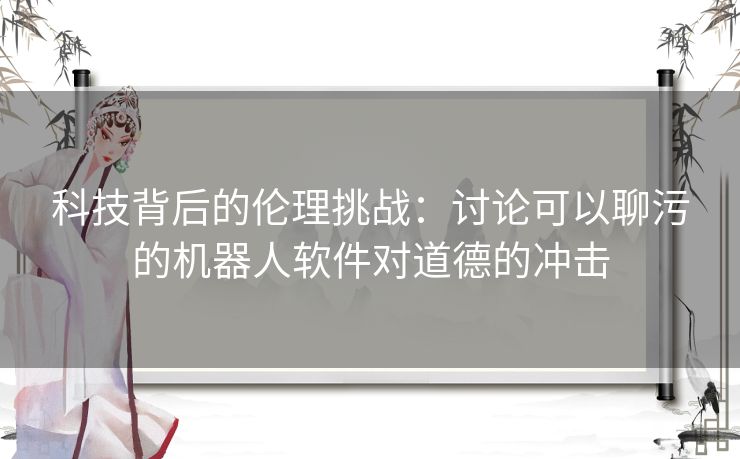 科技背后的伦理挑战：讨论可以聊污的机器人软件对道德的冲击