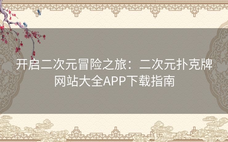 开启二次元冒险之旅：二次元扑克牌网站大全APP下载指南