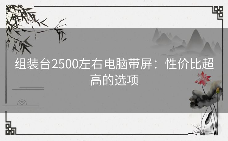 组装台2500左右电脑带屏：性价比超高的选项