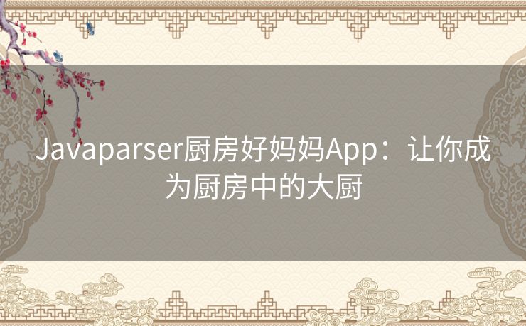 Javaparser厨房好妈妈App：让你成为厨房中的大厨