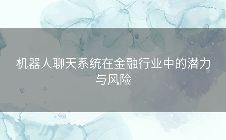 机器人聊天系统在金融行业中的潜力与风险